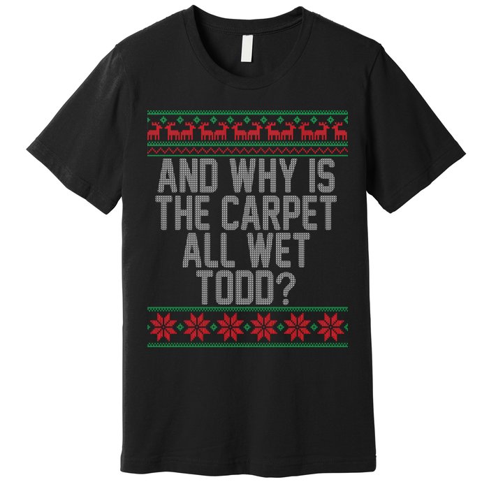 And Why Is The Carpet All Wet Todd? Ugly Christmas Premium T-Shirt