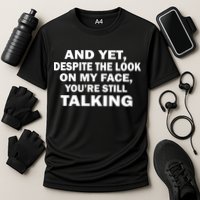 And Yet Despite The Look On My Face You're Still Talking Performance Shirt
