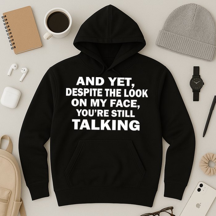 And Yet Despite The Look On My Face You're Still Talking Hoodie