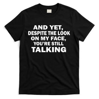 And Yet Despite The Look On My Face You're Still Talking T-Shirt