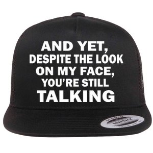 And Yet Despite The Look On My Face You're Still Talking Flat Bill Trucker Hat