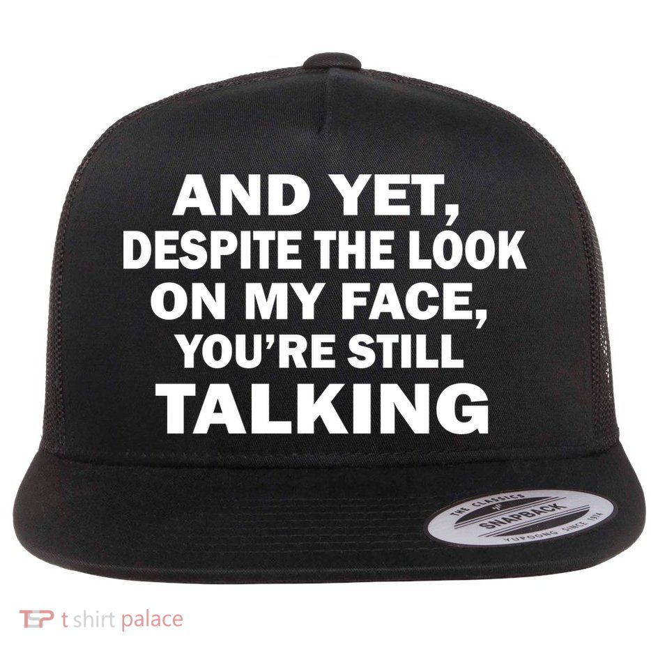 And Yet Despite The Look On My Face You're Still Talking Flatbill Hat