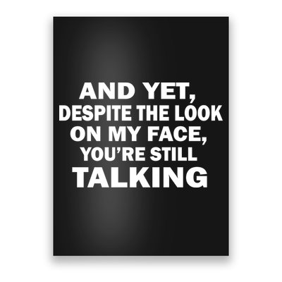 And Yet Despite The Look On My Face You're Still Talking Poster