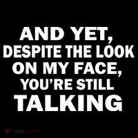 And Yet Despite The Look On My Face You're Still Talking Poster