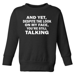 And Yet Despite The Look On My Face You're Still Talking Toddler Sweatshirt