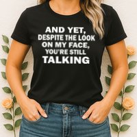 And Yet Despite The Look On My Face You're Still Talking Womens T-Shirt