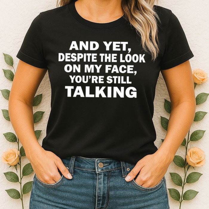 And Yet Despite The Look On My Face You're Still Talking Womens T-Shirt