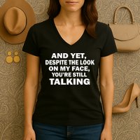 And Yet Despite The Look On My Face You're Still Talking Women's V-Neck T-Shirt