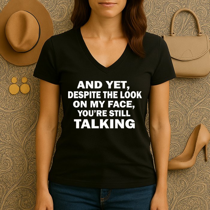 And Yet Despite The Look On My Face You're Still Talking Women's V-Neck T-Shirt