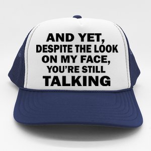 And Yet Despite The Look On My Face You're Still Talking Trucker Hat