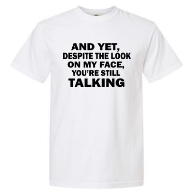 And Yet Despite The Look On My Face You're Still Talking Garment-Dyed Heavyweight T-Shirt