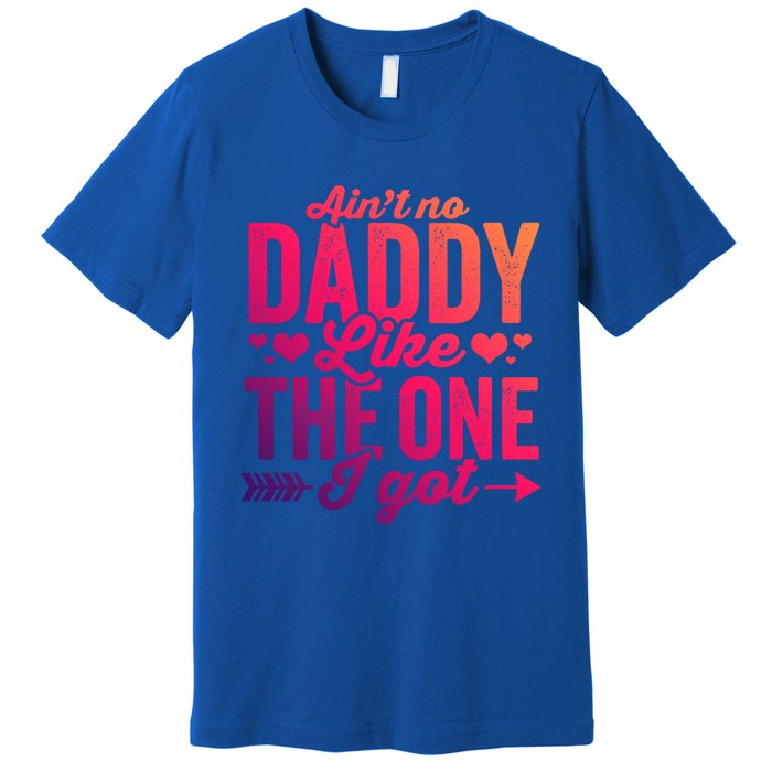 Aint No Daddy Like The One I Got Dad Fathers Day Meaningful Gift Premium T-Shirt