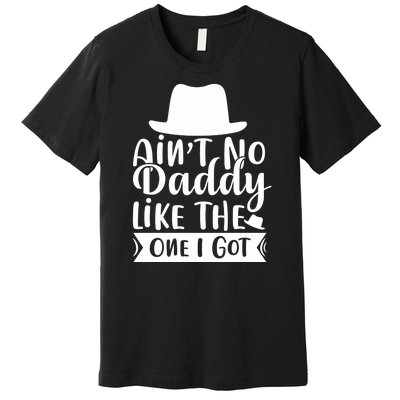 Ain't No Daddy Like The One I Got Premium T-Shirt