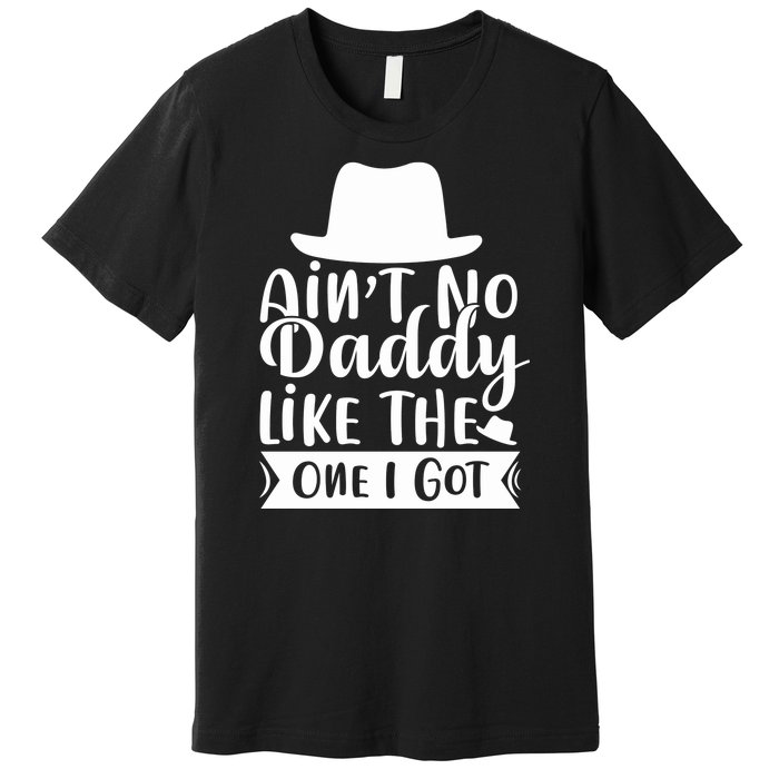 Ain't No Daddy Like The One I Got Premium T-Shirt