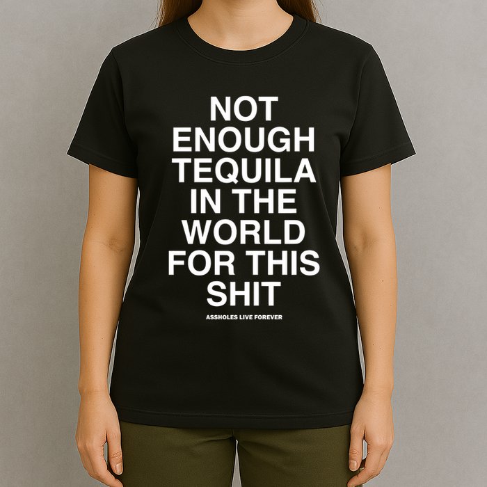 Assholesliveforever Not Enough Tequila In The World For This T-Shirt