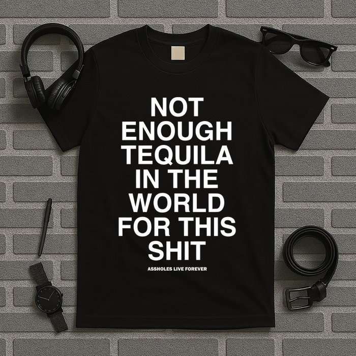 Assholesliveforever Not Enough Tequila In The World For This T-Shirt