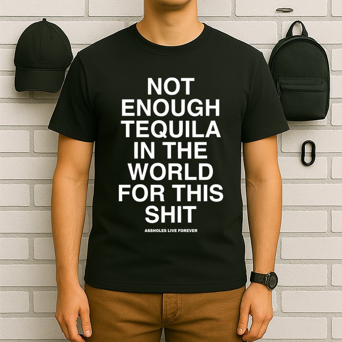 Assholesliveforever Not Enough Tequila In The World For This T-Shirt