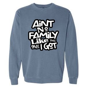 Aint No Family Like The One I Got For Family Garment-Dyed Sweatshirt