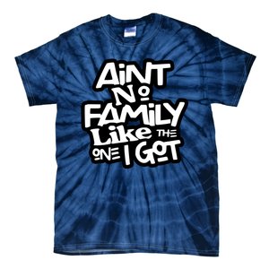 Aint No Family Like The One I Got For Family Tie-Dye T-Shirt