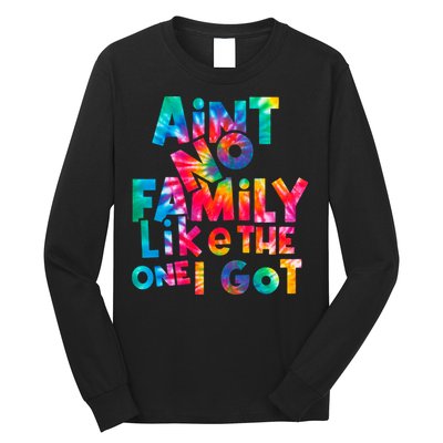 Aint No Family Like The One I Got For Family Tie Dye Long Sleeve Shirt