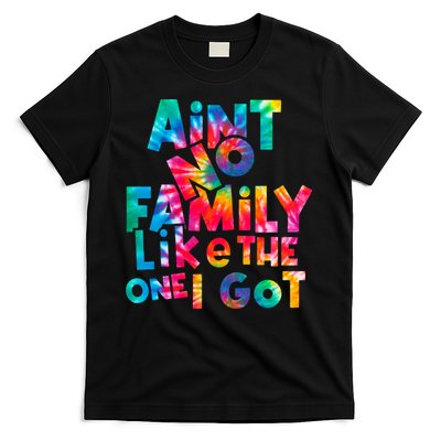 Aint No Family Like The One I Got For Family Tie Dye T-Shirt