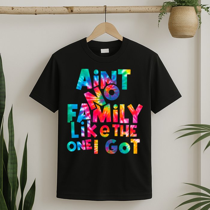 Aint No Family Like The One I Got For Family Tie Dye T-Shirt