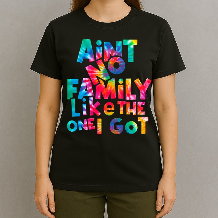 Aint No Family Like The One I Got For Family Tie Dye T-Shirt