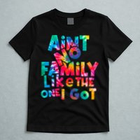Aint No Family Like The One I Got For Family Tie Dye T-Shirt