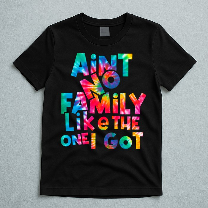 Aint No Family Like The One I Got For Family Tie Dye T-Shirt