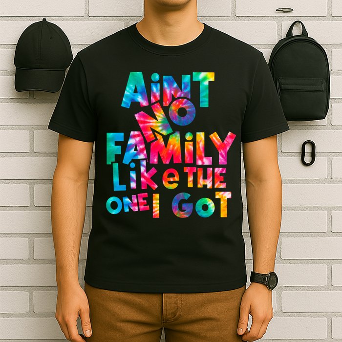 Aint No Family Like The One I Got For Family Tie Dye T-Shirt