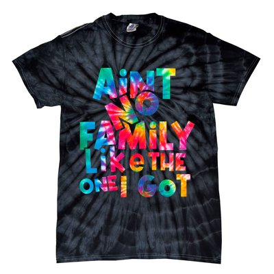 Aint No Family Like The One I Got For Family Tie Dye Tie-Dye T-Shirt