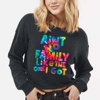 Aint No Family Like The One I Got For Family Tie Dye Cropped Pullover Crew