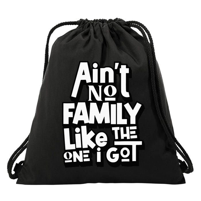 AinT No Family Like The One I Got For Family Drawstring Bag