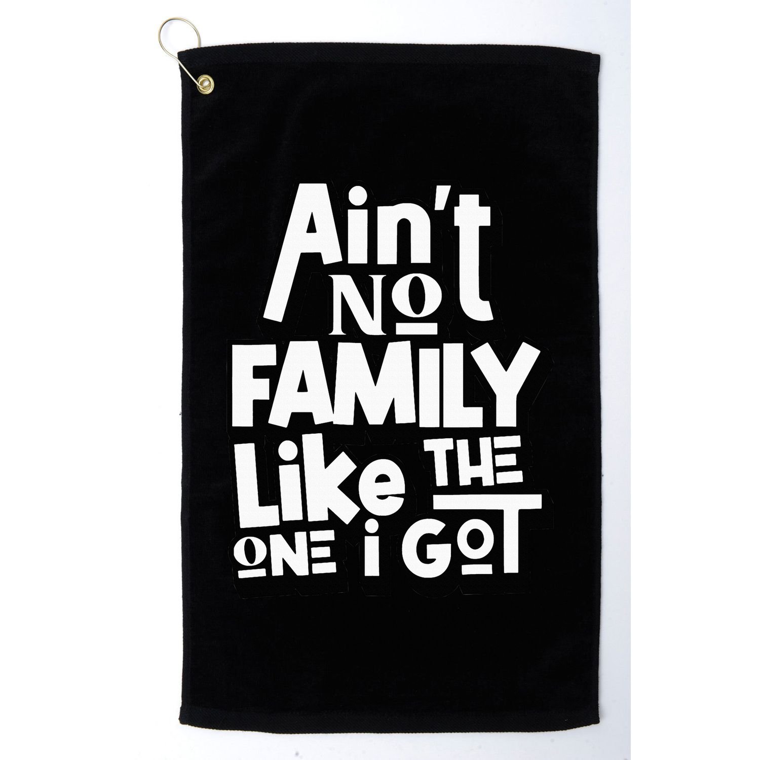 AinT No Family Like The One I Got For Family Golf Towel