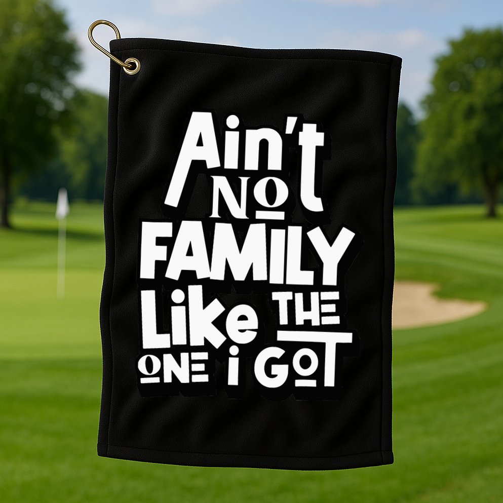 AinT No Family Like The One I Got For Family Golf Towel