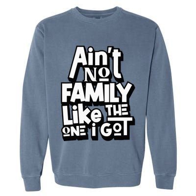 AinT No Family Like The One I Got For Family Garment-Dyed Sweatshirt