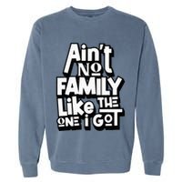AinT No Family Like The One I Got For Family Garment-Dyed Sweatshirt