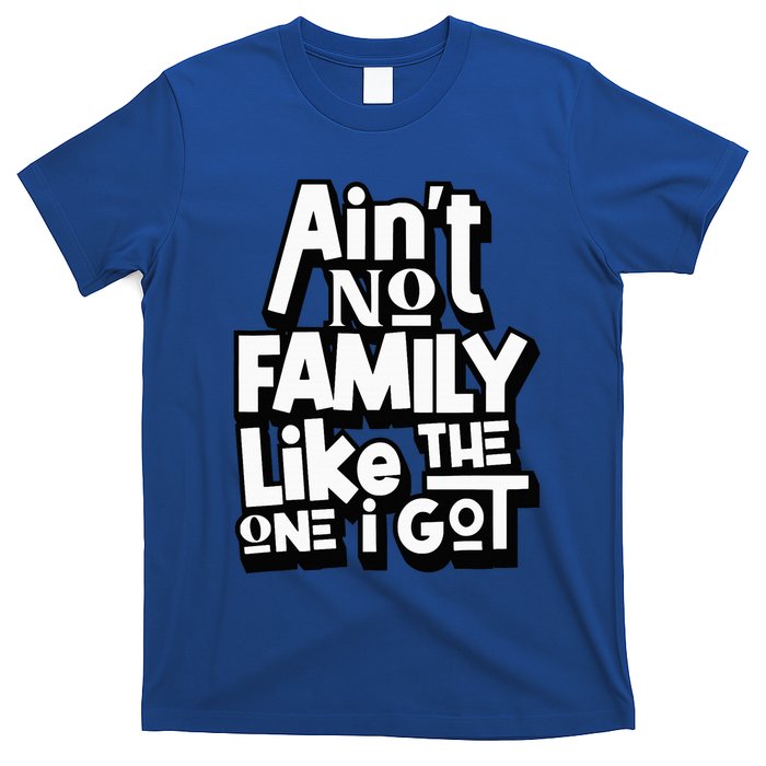 AinT No Family Like The One I Got For Family T-Shirt