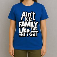 AinT No Family Like The One I Got For Family T-Shirt