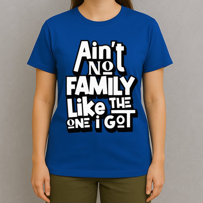 AinT No Family Like The One I Got For Family T-Shirt