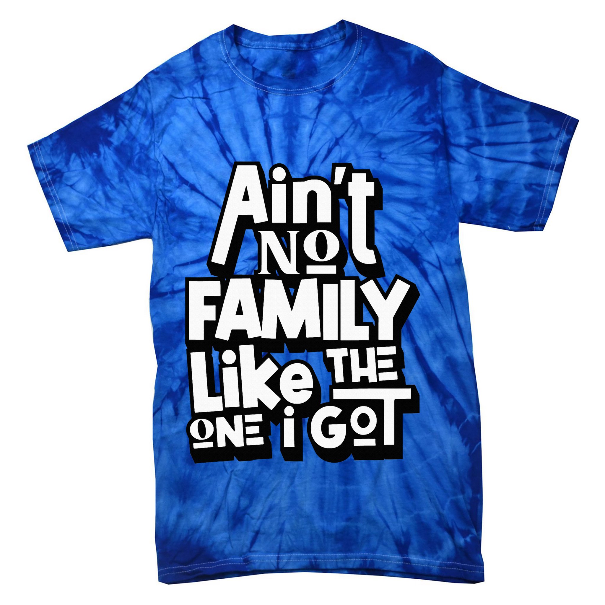 AinT No Family Like The One I Got For Family Tie-Dye T-Shirt