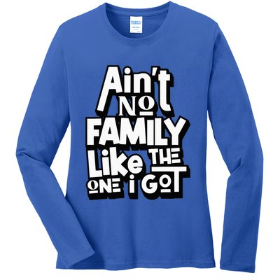 AinT No Family Like The One I Got For Family Ladies Long Sleeve Shirt