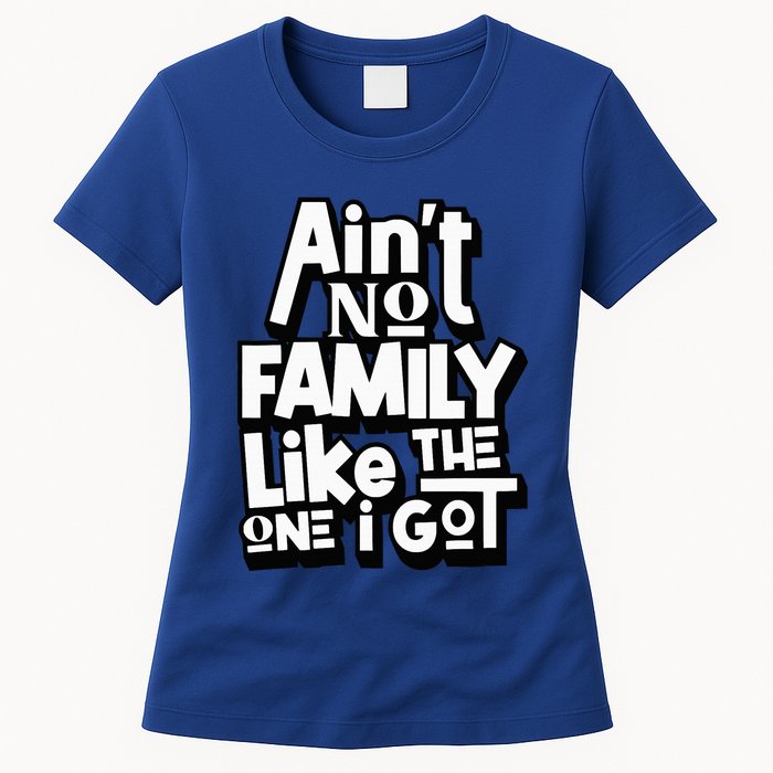 AinT No Family Like The One I Got For Family Womens T-Shirt