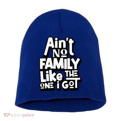AinT No Family Like The One I Got For Family Short Acrylic Beanie