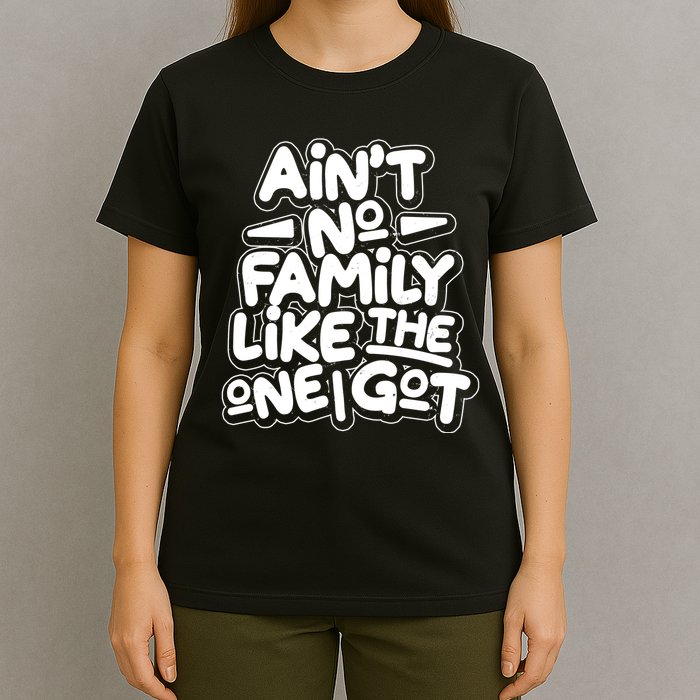 Ain't No Family Like The One I Got T-Shirt