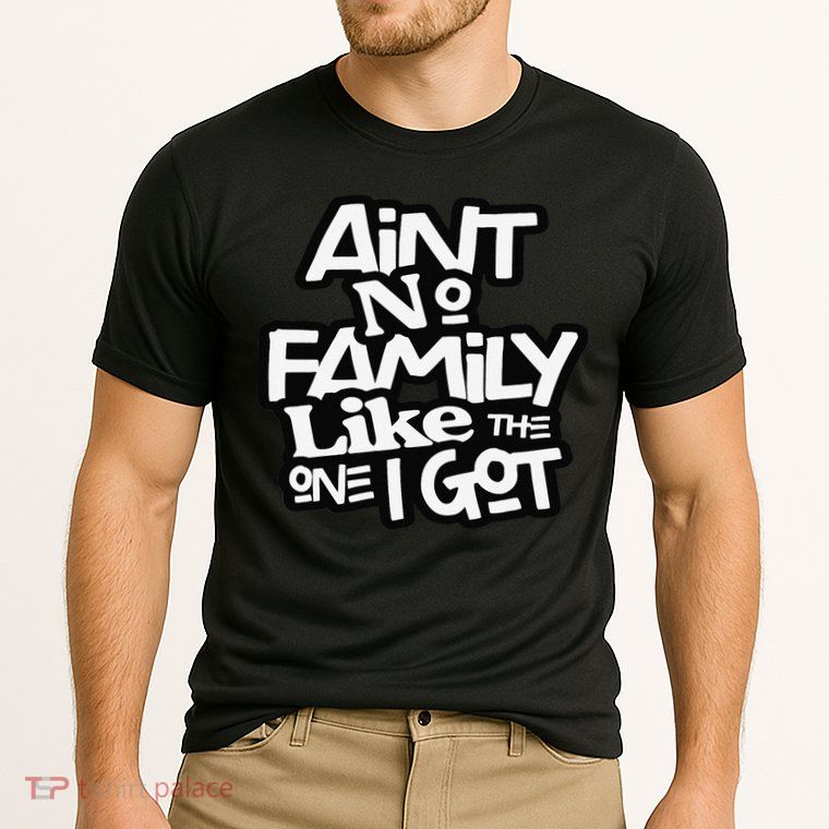 Ain't No Family Like The One I Got For Family Performance Shirt