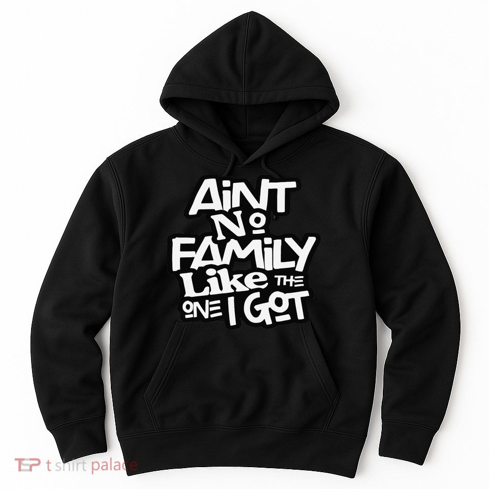 Ain't No Family Like The One I Got For Family Hoodie