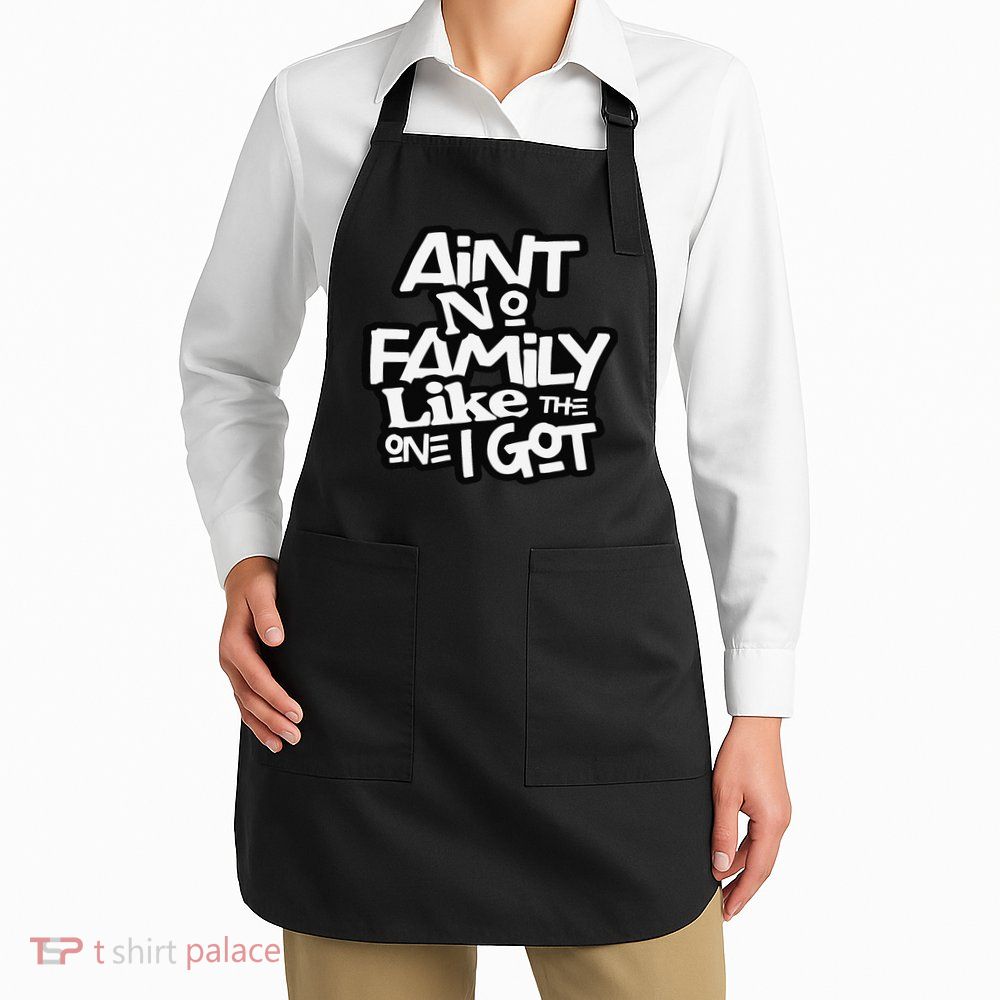Ain't No Family Like The One I Got For Family Apron