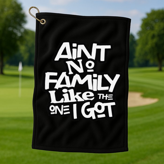 Ain't No Family Like The One I Got For Family Golf Towel