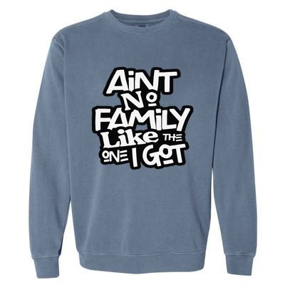 Ain't No Family Like The One I Got For Family Garment-Dyed Sweatshirt